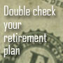 double check your retirement plan