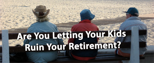Don't Let Kids Ruin Your Retirement Don't Let Kids Ruin Your Retirement