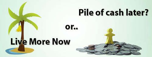 Live More Now Or More Cash Later Live More Now Or More Cash Later